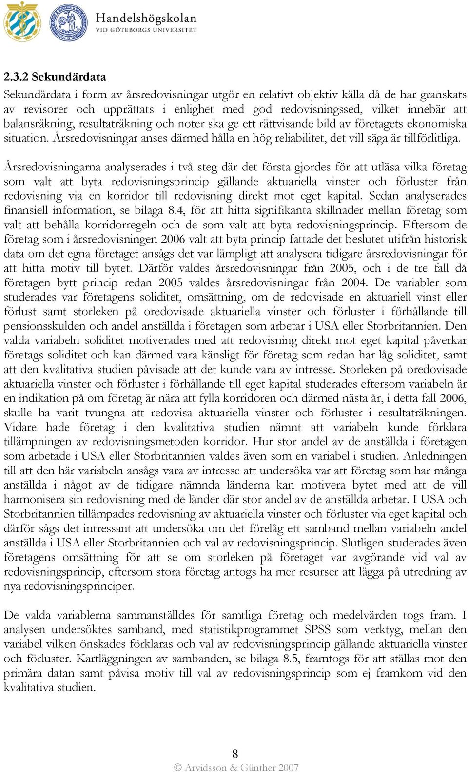 Årsredovisningarna analyserades i två steg där det första gjordes för att utläsa vilka företag som valt att byta redovisningsprincip gällande aktuariella vinster och förluster från redovisning via en