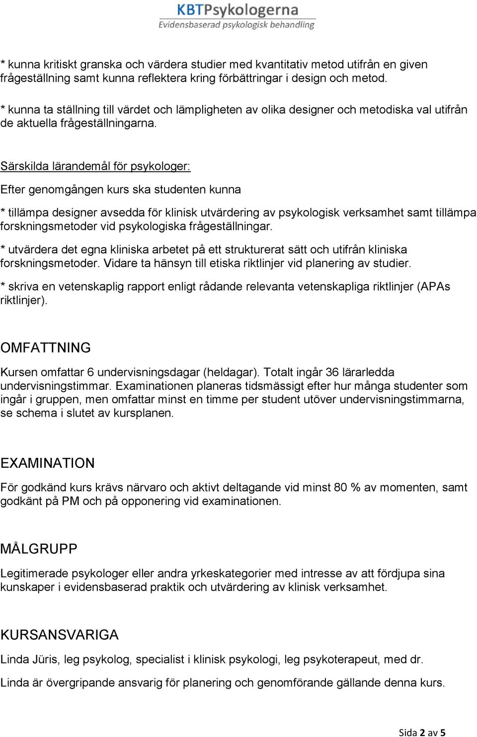 Särskilda lärandemål för psykologer: Efter genomgången kurs ska studenten kunna * tillämpa designer avsedda för klinisk utvärdering av psykologisk verksamhet samt tillämpa forskningsmetoder vid