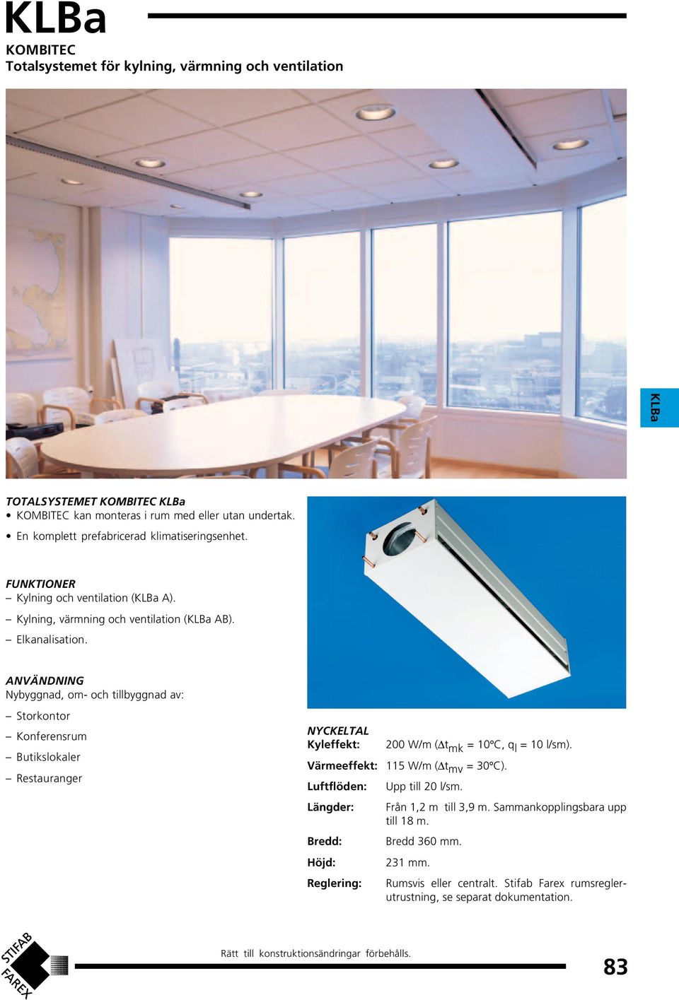 ANVÄNDNING Nybyggnad, om- och tillbyggnad av: Storkontor Konferensrum Butikslokaler Restauranger NYCKELTAL Kyleffekt: 200 W/m ( t mk = C, q l = l/sm). Värmeeffekt: 115 W/m ( t mv = C).
