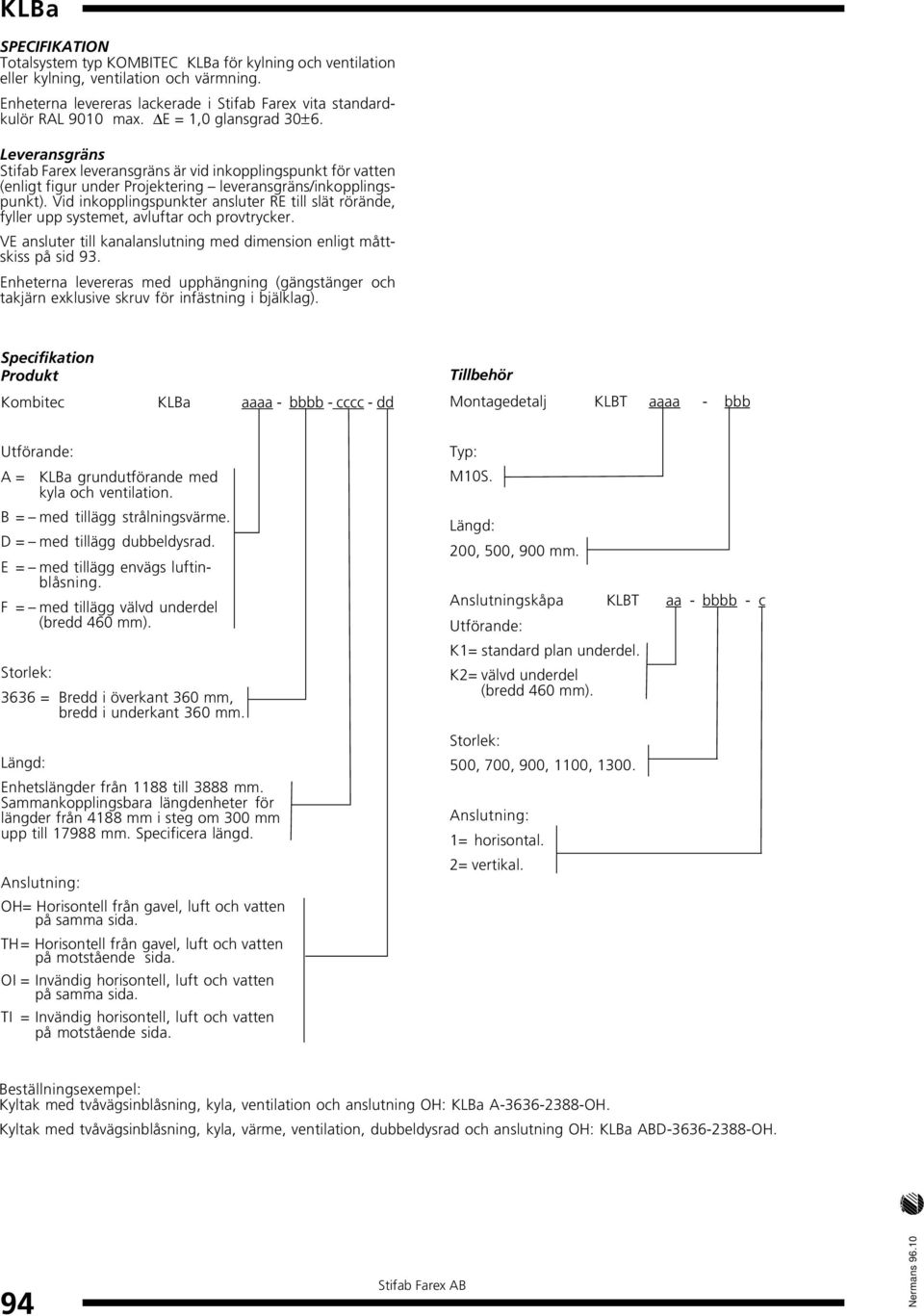 Vid inkopplingspunkter ansluter RE till slät rörände, fyller upp systemet, avluftar och provtrycker. VE ansluter till kanalanslutning med dimension enligt måttskiss på sid 93.