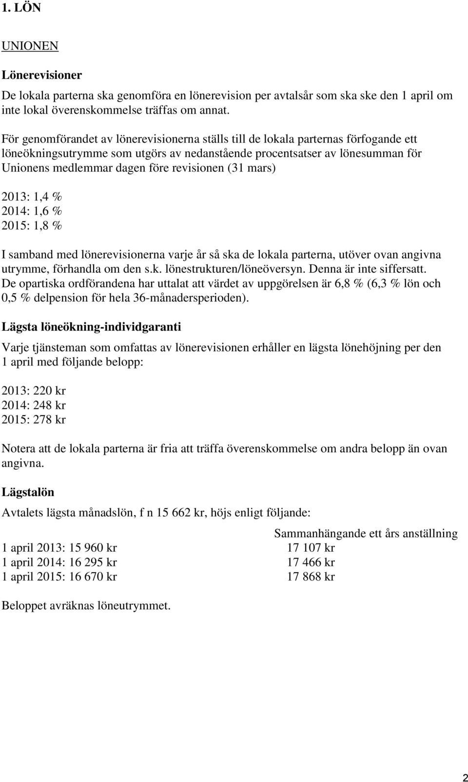 revisionen (31 mars) 2013: 1,4 % 2014: 1,6 % 2015: 1,8 % I samband med lönerevisionerna varje år så ska de lokala parterna, utöver ovan angivna utrymme, förhandla om den s.k. lönestrukturen/löneöversyn.