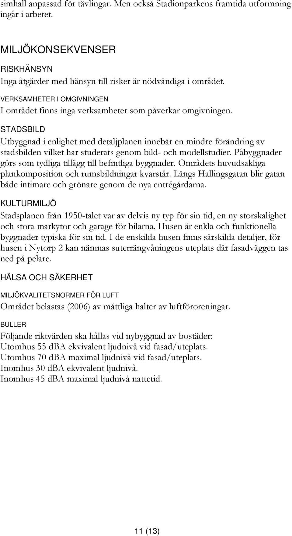 STADSBILD Utbyggnad i enlighet med detaljplanen innebär en mindre förändring av stadsbilden vilket har studerats genom bild- och modellstudier.