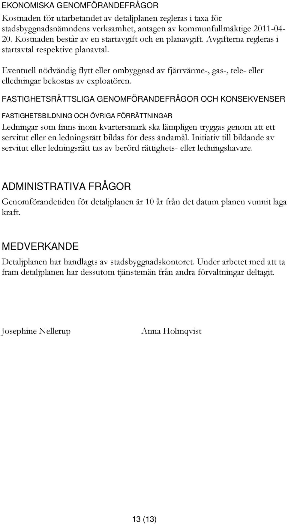 Eventuell nödvändig flytt eller ombyggnad av fjärrvärme-, gas-, tele- eller elledningar bekostas av exploatören.