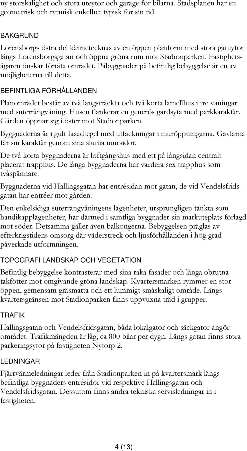 Påbyggnader på befintlig bebyggelse är en av möjligheterna till detta. BEFINTLIGA FÖRHÅLLANDEN Planområdet består av två långsträckta och två korta lamellhus i tre våningar med suterrängvåning.