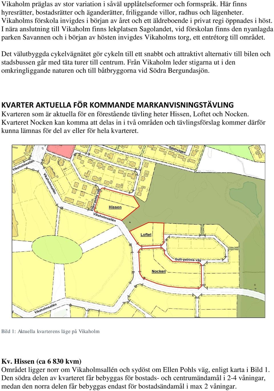 I nära anslutning till Vikaholm finns lekplatsen Sagolandet, vid förskolan finns den nyanlagda parken Savannen och i början av hösten invigdes Vikaholms torg, ett entrétorg till området.