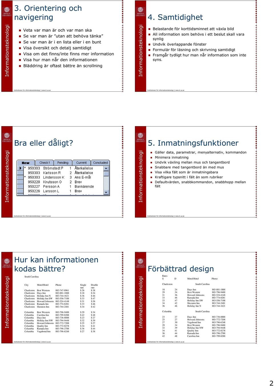 information Visa hur man når den informationen Bläddring är oftast bättre än scrollning Belastande för korttidsminnet att växla bild All information som behövs i ett beslut skall vara synlig Undvik