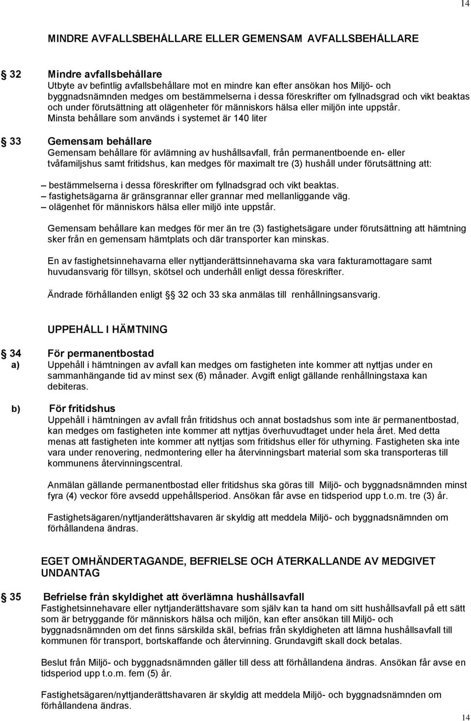 Minsta behållare som används i systemet är 140 liter 33 Gemensam behållare Gemensam behållare för avlämning av hushållsavfall, från permanentboende en- eller tvåfamiljshus samt fritidshus, kan medges