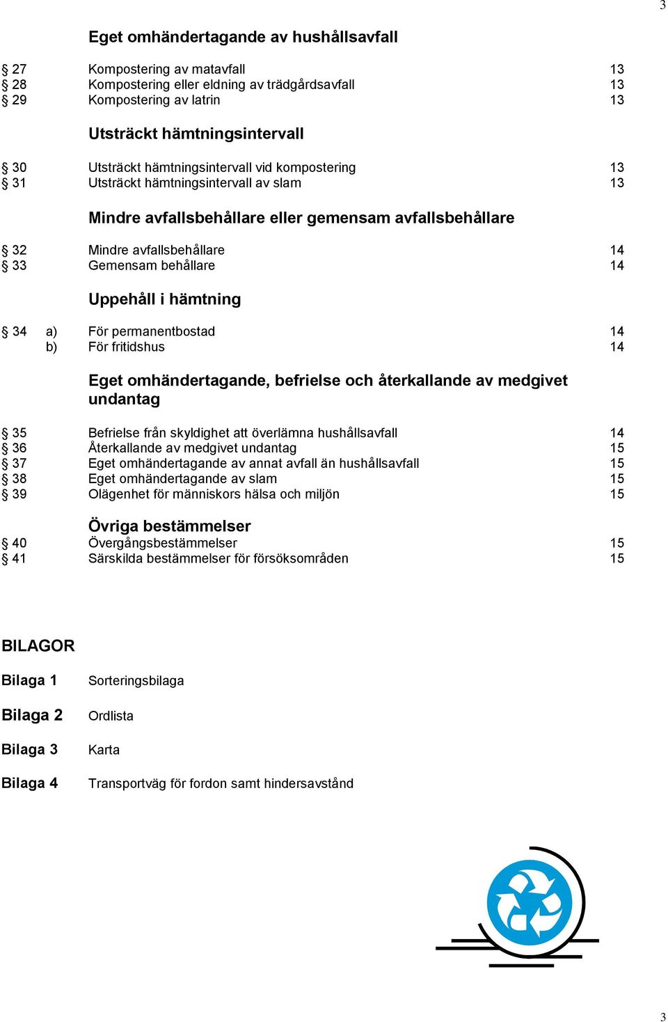 Uppehåll i hämtning 34 a) För permanentbostad 14 b) För fritidshus 14 Eget omhändertagande, befrielse och återkallande av medgivet undantag 35 Befrielse från skyldighet att överlämna hushållsavfall