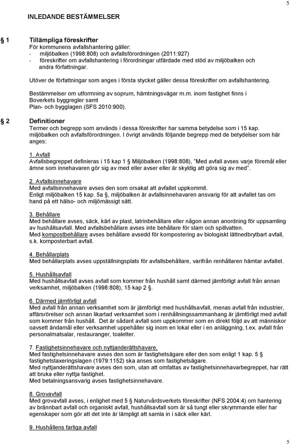 Bestämmelser om utformning av soprum, hämtningsvägar m.m. inom fastighet finns i Boverkets byggregler samt Plan- och bygglagen (SFS 2010:900).