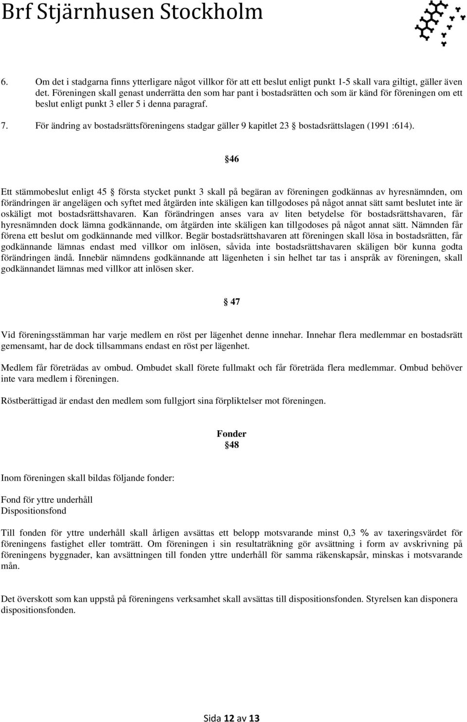 För ändring av bostadsrättsföreningens stadgar gäller 9 kapitlet 23 bostadsrättslagen (1991 :614).