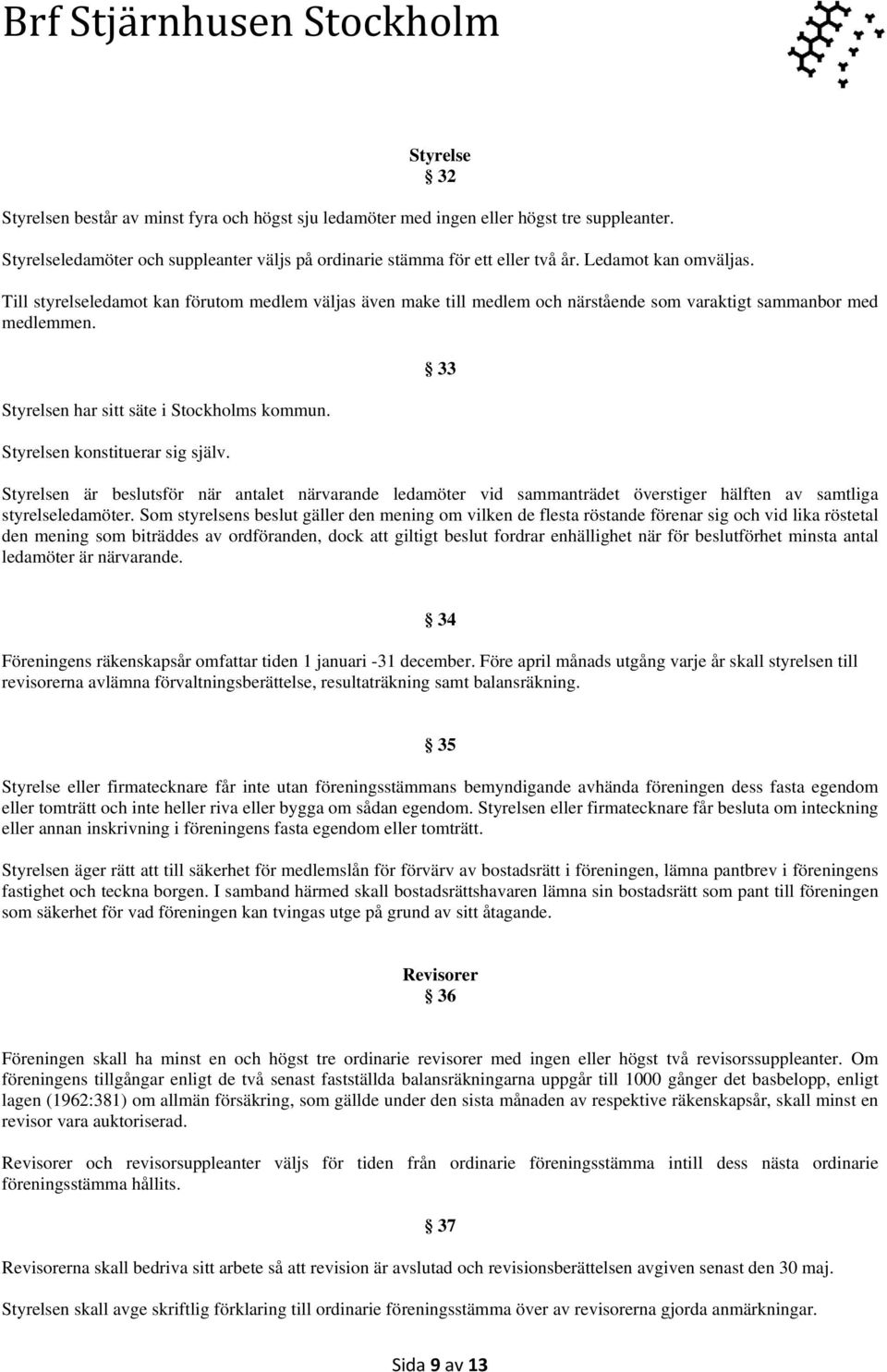 Styrelsen konstituerar sig själv. 33 Styrelsen är beslutsför när antalet närvarande ledamöter vid sammanträdet överstiger hälften av samtliga styrelseledamöter.