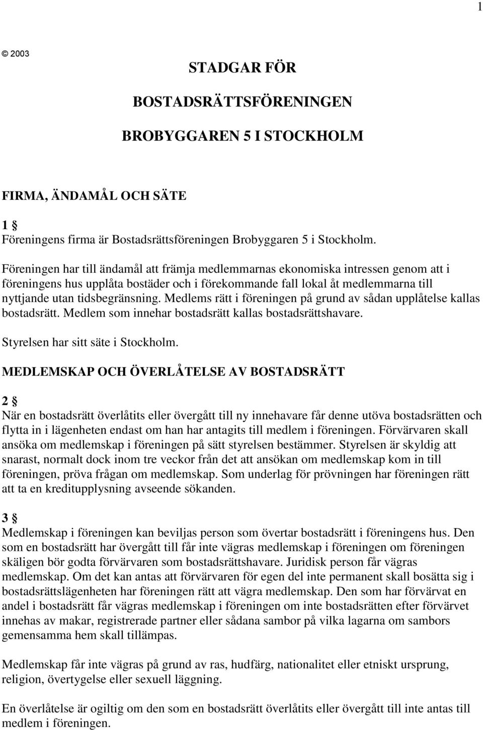 Medlems rätt i föreningen på grund av sådan upplåtelse kallas bostadsrätt. Medlem som innehar bostadsrätt kallas bostadsrättshavare. Styrelsen har sitt säte i Stockholm.