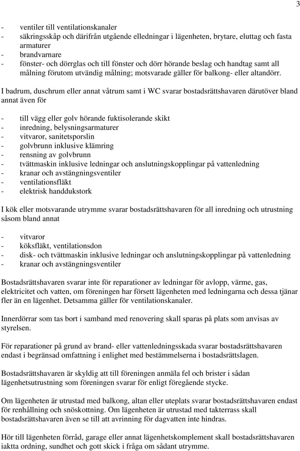 I badrum, duschrum eller annat våtrum samt i WC svarar bostadsrättshavaren därutöver bland annat även för - till vägg eller golv hörande fuktisolerande skikt - inredning, belysningsarmaturer -