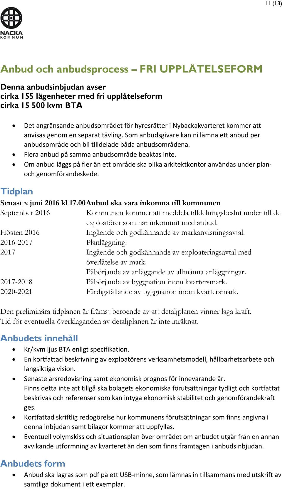 Flera anbud på samma anbudsområde beaktas inte. Om anbud läggs på fler än ett område ska olika arkitektkontor användas under planoch genomförandeskede. Tidplan Senast x juni 2016 kl 17.