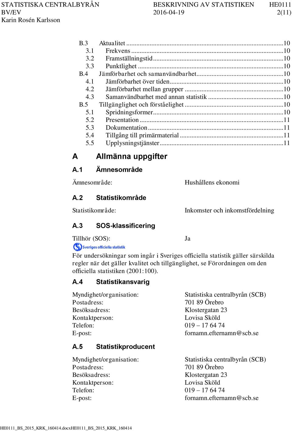 .. 11 5.5 Upplysningstjänster... 11 A Allmänna uppgifter A.1 Ämnesområde Ämnesområde: Hushållens ekonomi A.2 Statistikområde Statistikområde: Inkomster och inkomstfördelning A.