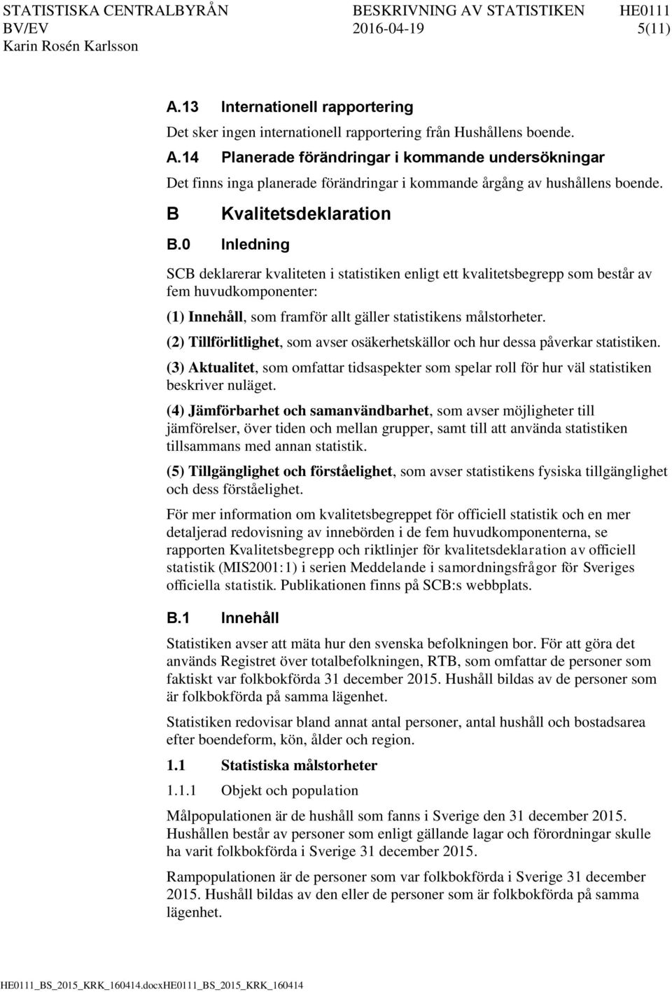 0 Inledning SCB deklarerar kvaliteten i statistiken enligt ett kvalitetsbegrepp som består av fem huvudkomponenter: (1) Innehåll, som framför allt gäller statistikens målstorheter.