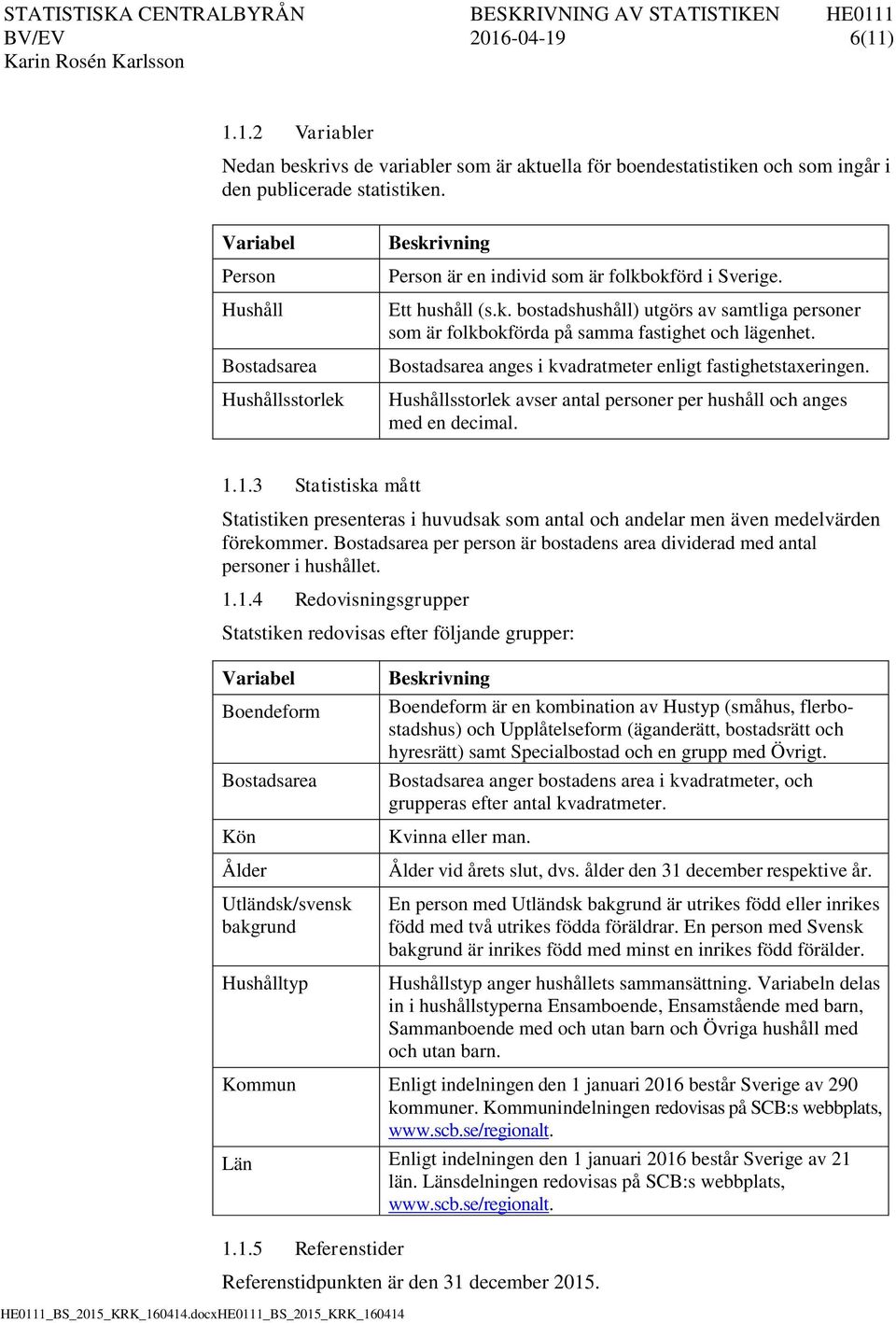 Bostadsarea anges i kvadratmeter enligt fastighetstaxeringen. Hushållsstorlek avser antal personer per hushåll och anges med en decimal. 1.