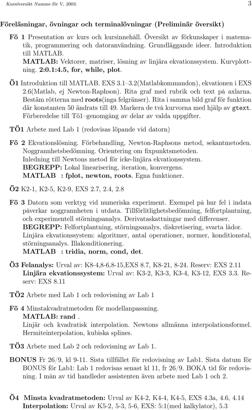 2:0.1:4.5, for, while, plot. Ö1 Introduktion till MATLAB. EXS 3.1 3.2(Matlabkommandon), ekvationen i EXS 2.6(Matlab, ej Newton-Raphson). Rita graf med rubrik och text på axlarna.