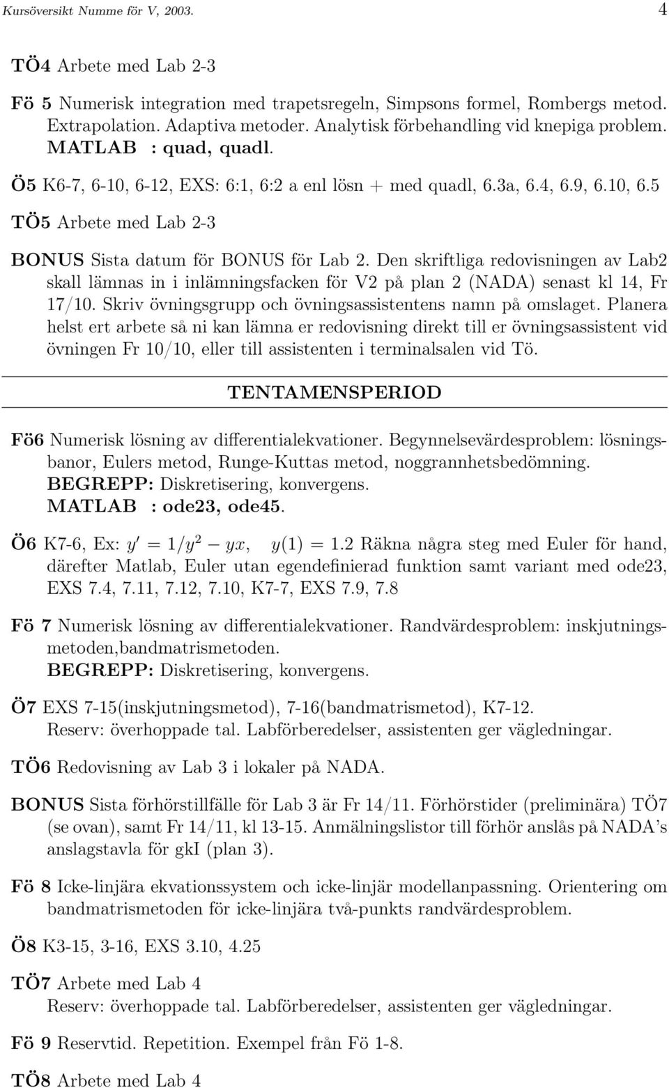 Den skriftliga redovisningen av Lab2 skall lämnas in i inlämningsfacken för V2 på plan 2 (NADA) senast kl 14, Fr 17/10. Skriv övningsgrupp och övningsassistentens namn på omslaget.