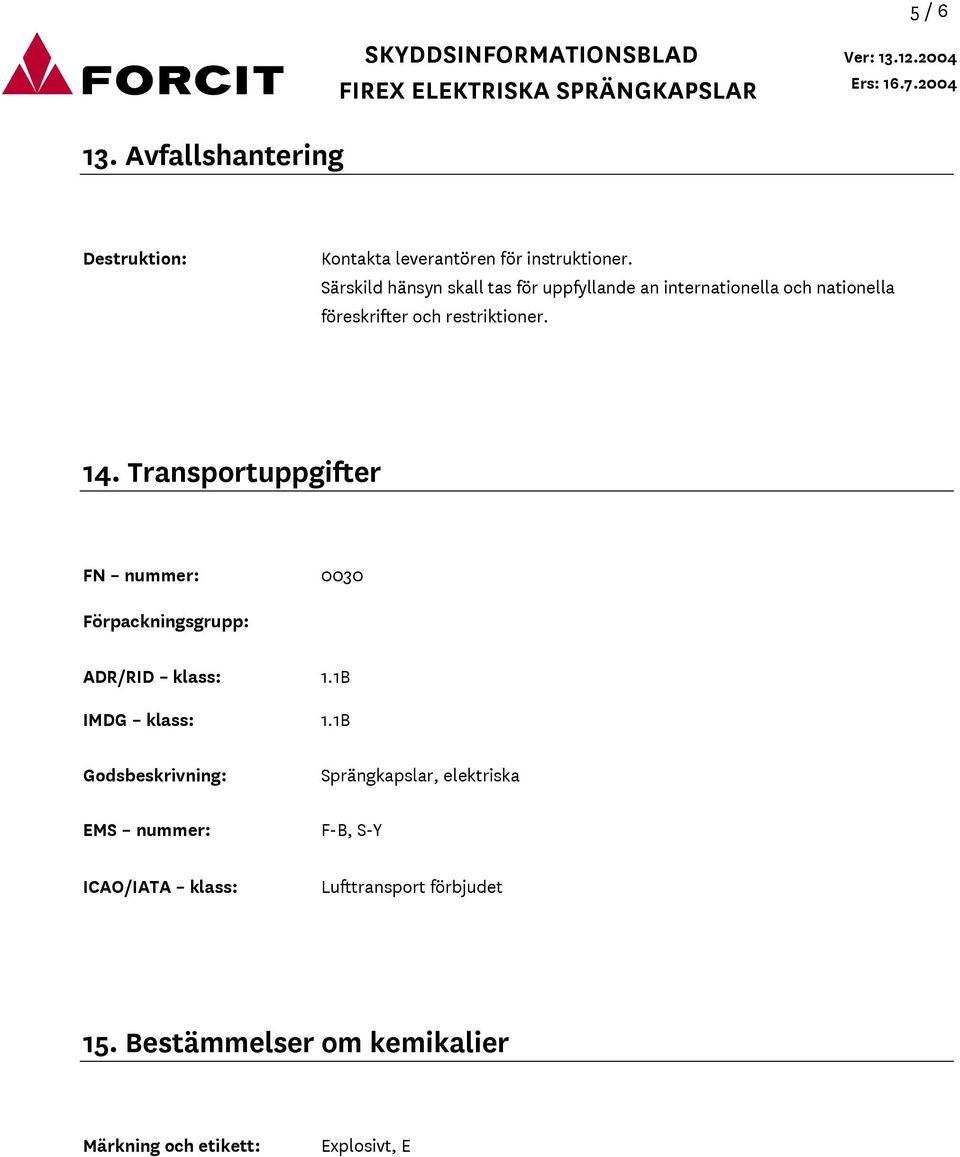 Transportuppgifter FN nummer: 0030 Förpackningsgrupp: ADR/RID klass: 1.1B IMDG klass: 1.