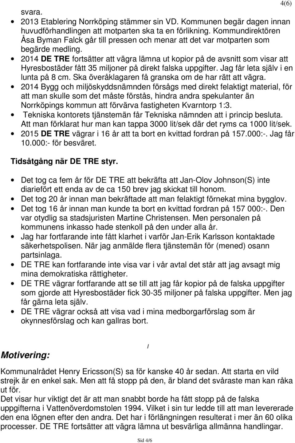 2014 DE TRE fortsätter att vägra lämna ut kopior på de avsnitt som visar att Hyresbostäder fått 35 miljoner på direkt falska uppgifter. Jag får leta själv i en lunta på 8 cm.