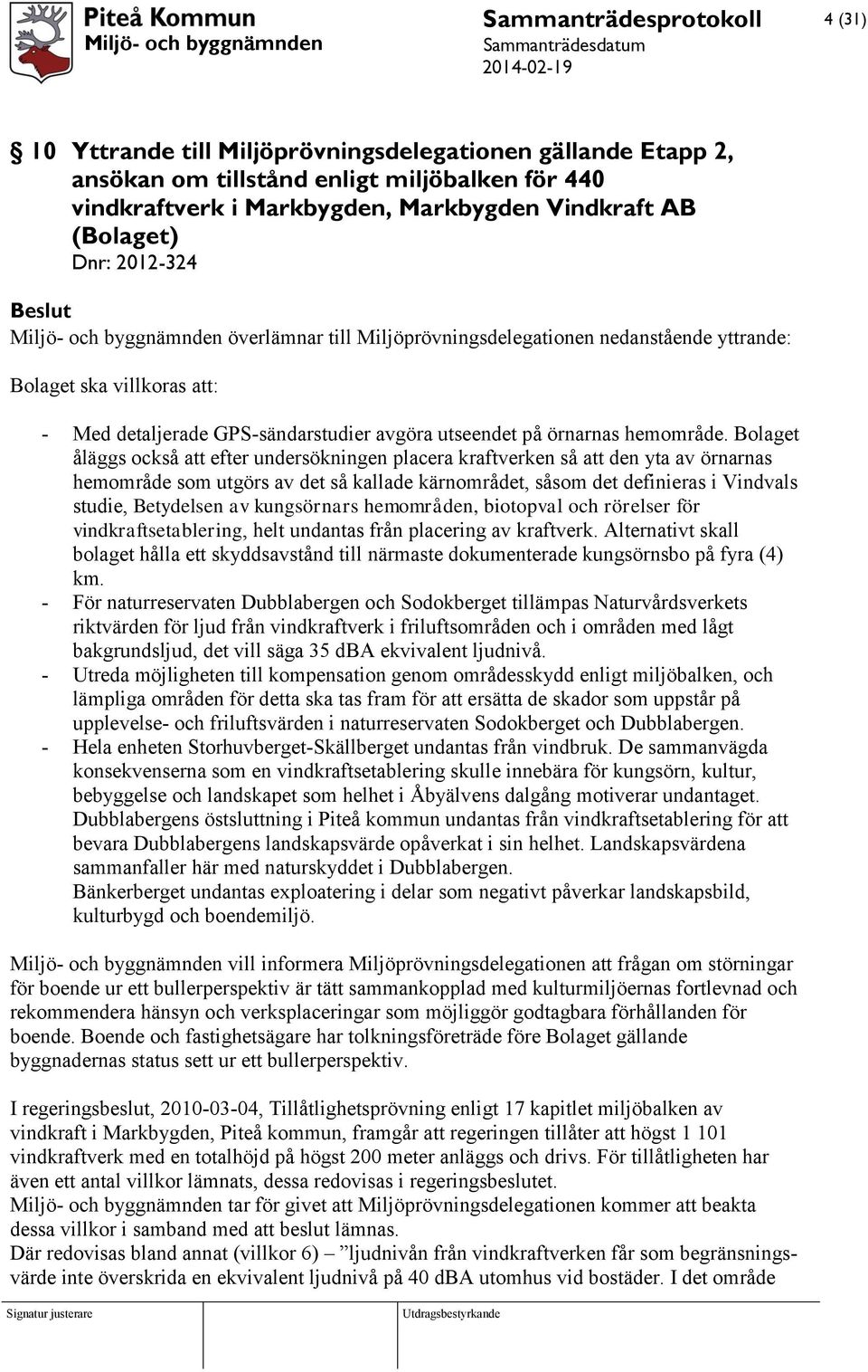 Bolaget åläggs också att efter undersökningen placera kraftverken så att den yta av örnarnas hemområde som utgörs av det så kallade kärnområdet, såsom det definieras i Vindvals studie, Betydelsen av