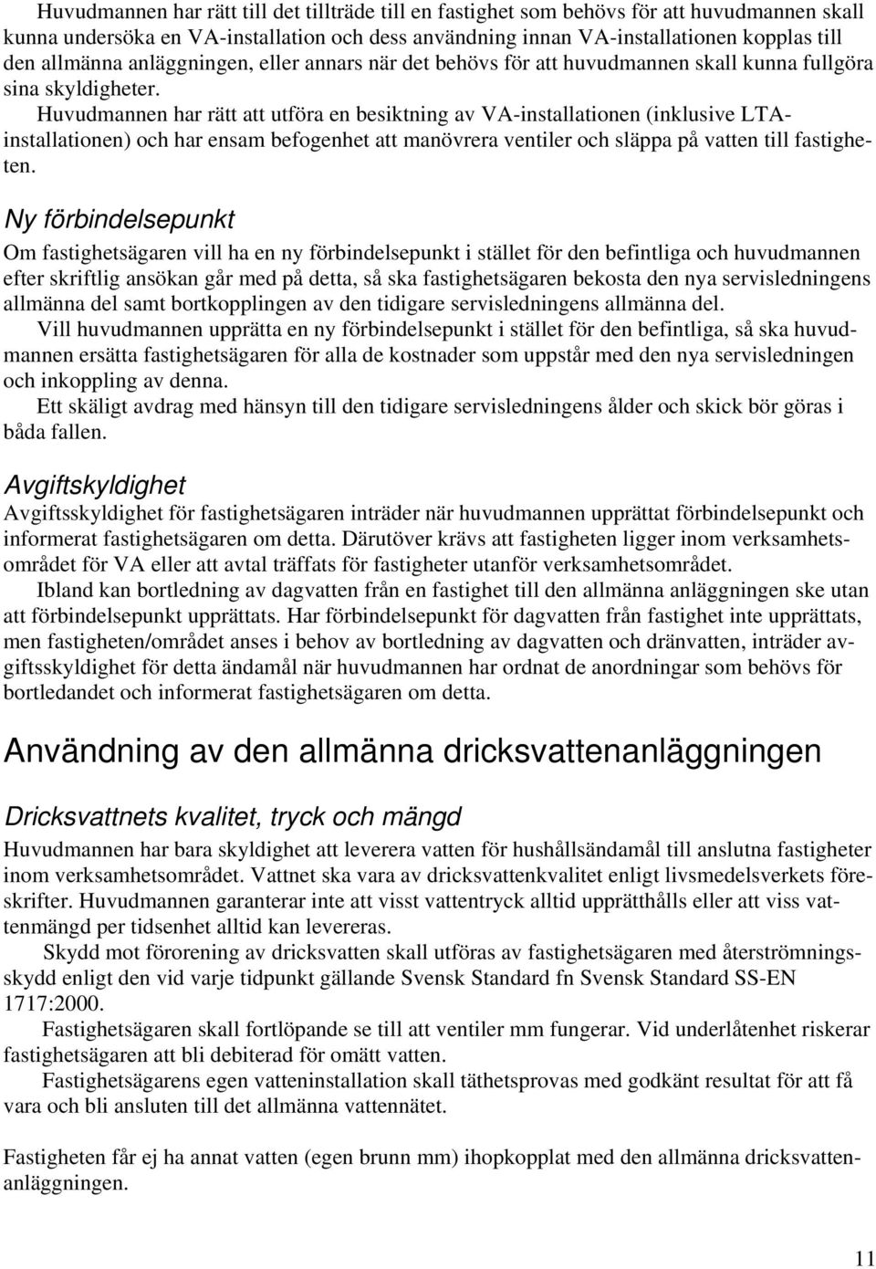 Huvudmannen har rätt att utföra en besiktning av VA-installationen (inklusive LTAinstallationen) och har ensam befogenhet att manövrera ventiler och släppa på vatten till fastigheten.