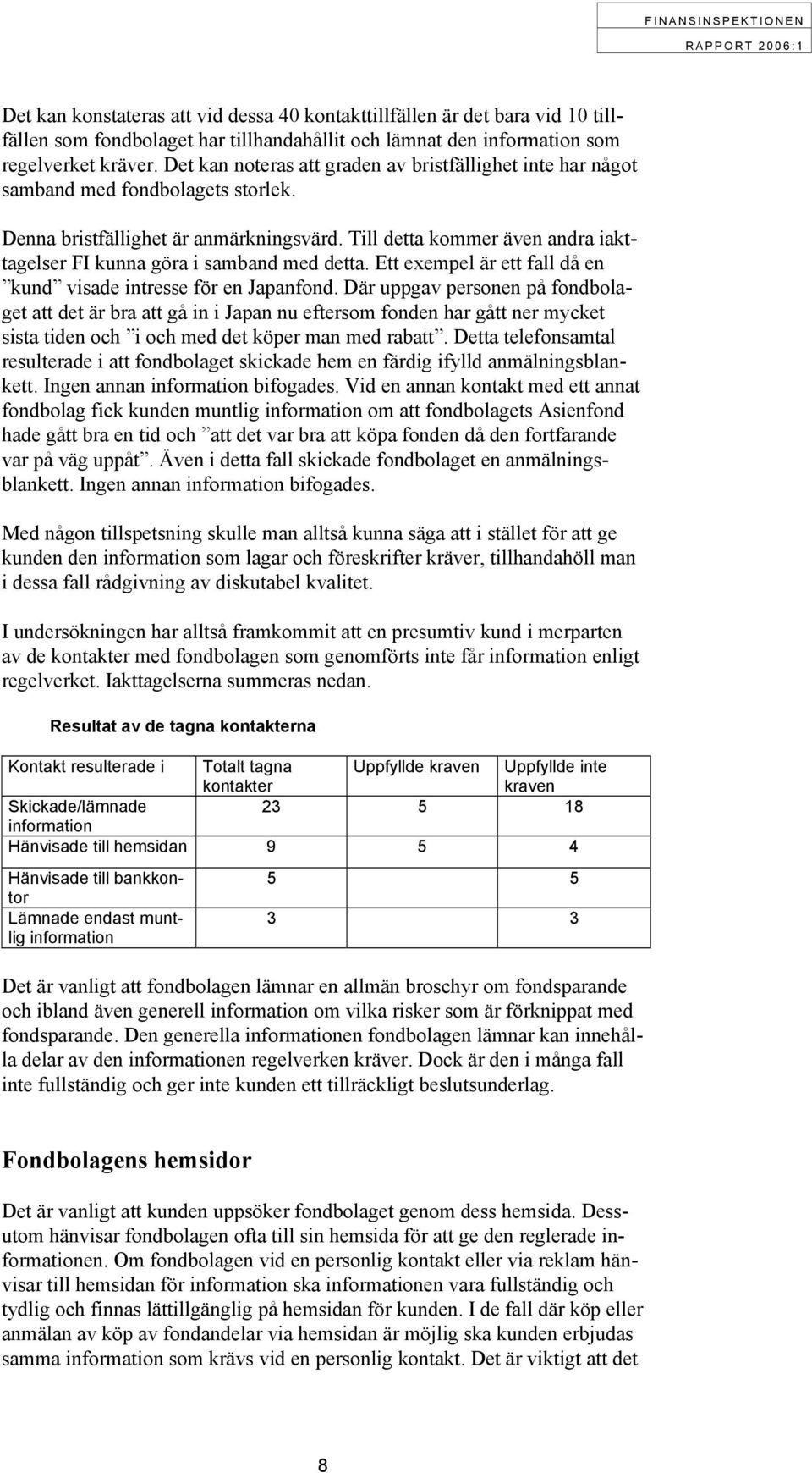 Till detta kommer även andra iakttagelser FI kunna göra i samband med detta. Ett exempel är ett fall då en kund visade intresse för en Japanfond.