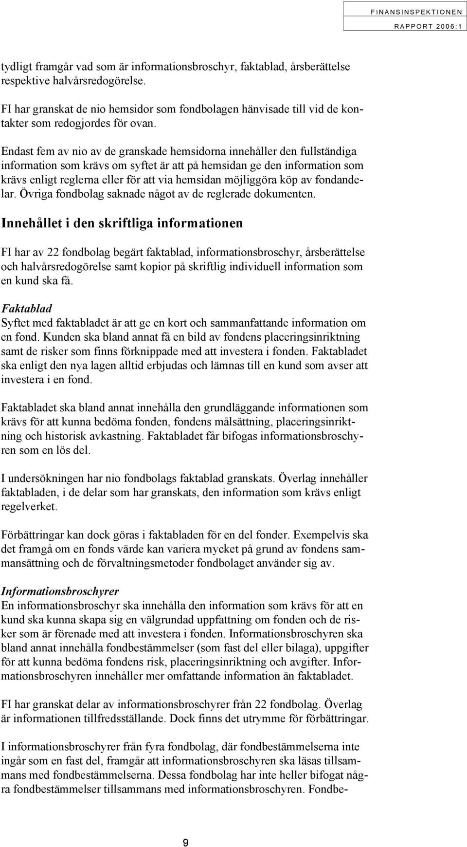 Endast fem av nio av de granskade hemsidorna innehåller den fullständiga information som krävs om syftet är att på hemsidan ge den information som krävs enligt reglerna eller för att via hemsidan