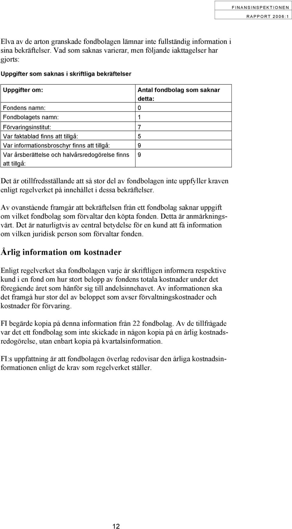 finns att tillgå: 5 Var informationsbroschyr finns att tillgå: 9 Var årsberättelse och halvårsredogörelse finns att tillgå: Antal fondbolag som saknar detta: Det är otillfredsställande att så stor