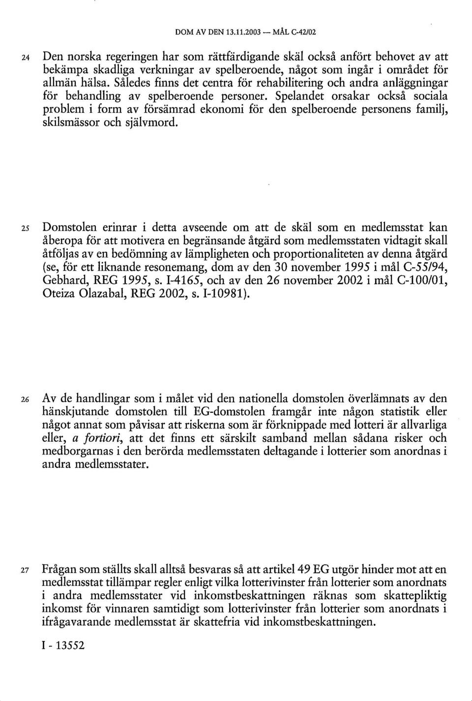 Således finns det centra för rehabilitering och andra anläggningar för behandling av spelberoende personer.