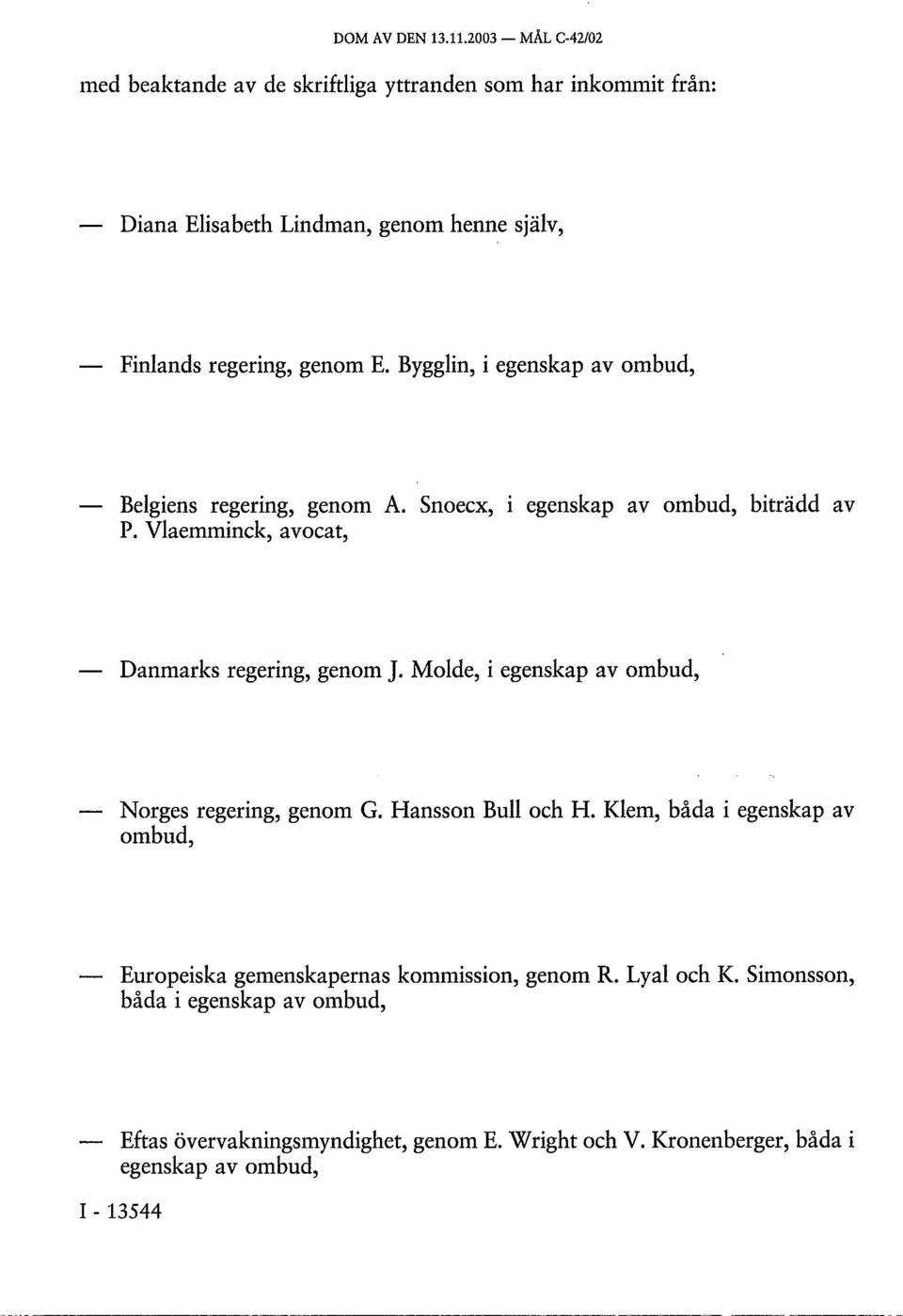 Bygglin, i egenskap av ombud, Belgiens regering, genom A. Snoecx, i egenskap av ombud, biträdd av P. Vlaemminck, avocat, Danmarks regering, genom J.