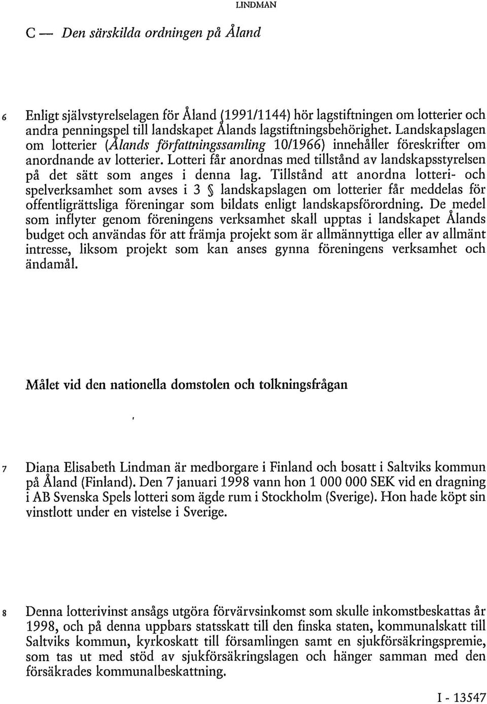 Lotteri får anordnas med tillstånd av landskapsstyrelsen på det sätt som anges i denna lag.