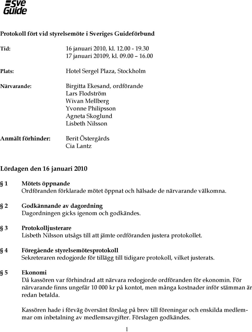 Lantz Lördagen den 16 januari 2010 1 Mötets öppnande Ordföranden förklarade mötet öppnat och hälsade de närvarande välkomna. 2 Godkännande av dagordning Dagordningen gicks igenom och godkändes.