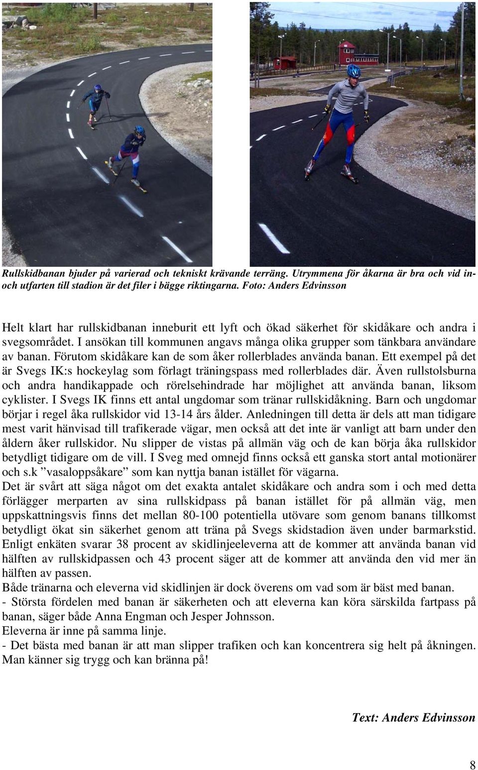 I ansökan till kommunen angavs många olika grupper som tänkbara användare av banan. Förutom skidåkare kan de som åker rollerblades använda banan.