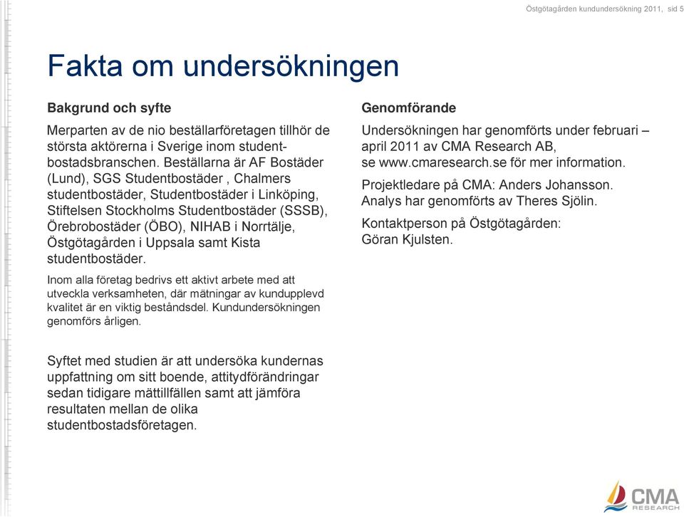 Östgötagården i Uppsala samt Kista studentbostäder. Inom alla företag bedrivs ett aktivt arbete med att utveckla verksamheten, där mätningar av kundupplevd kvalitet är en viktig beståndsdel.