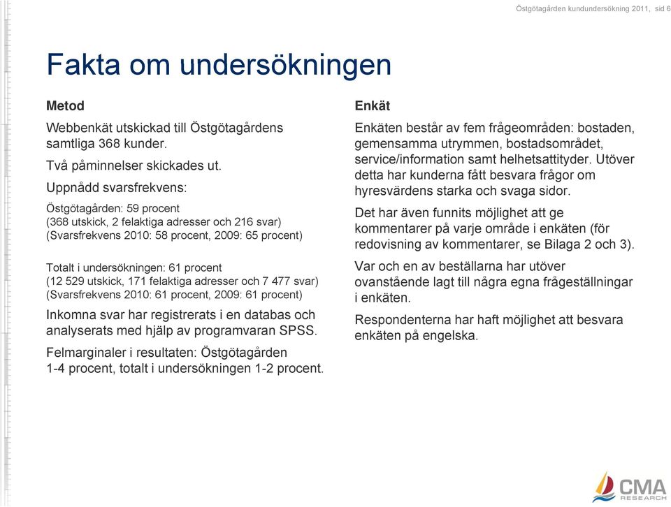 utskick, 171 felaktiga adresser och 7 477 svar) (Svarsfrekvens 2010: 61 procent, 2009: 61 procent) Inkomna svar har registrerats i en databas och analyserats med hjälp av programvaran SPSS.