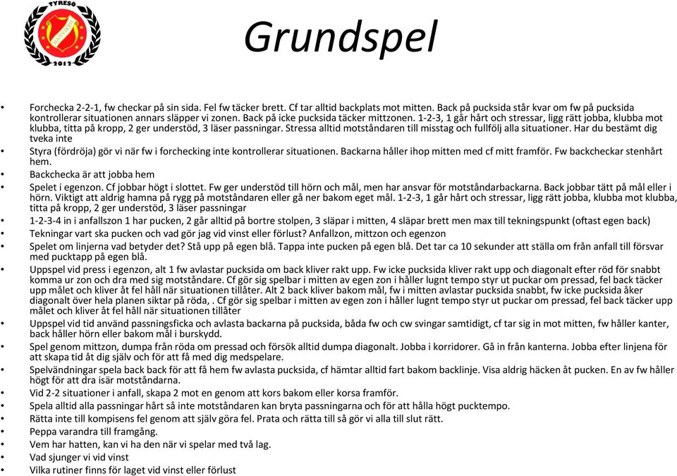 1 2 3, 1 går hårt och stressar, ligg rätt jobba, klubba mot klubba, titta på kropp, 2 ger understöd, 3 läser passningar. Stressa alltid motståndaren till misstag och fullfölj alla situationer.