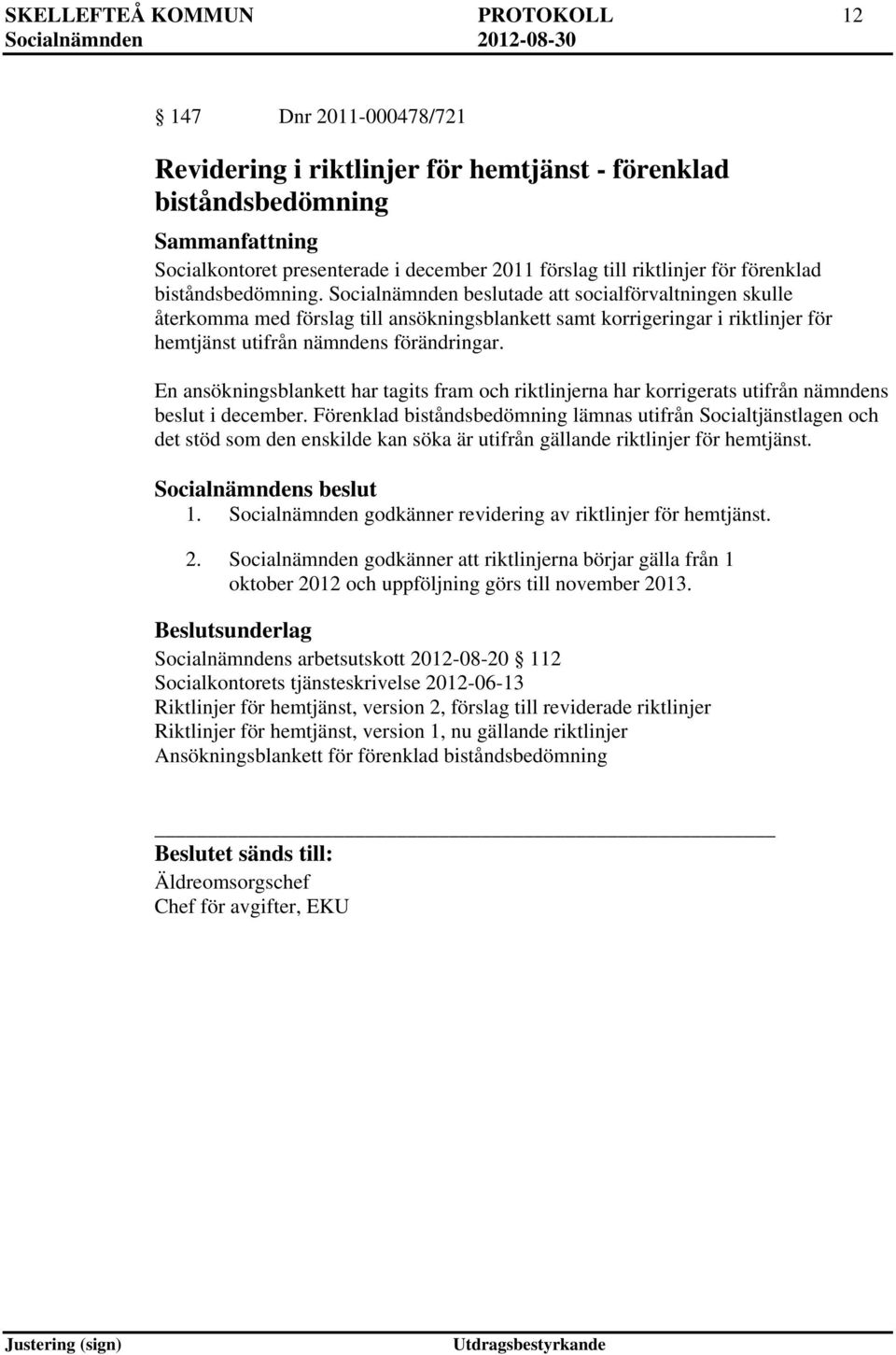 Socialnämnden beslutade att socialförvaltningen skulle återkomma med förslag till ansökningsblankett samt korrigeringar i riktlinjer för hemtjänst utifrån nämndens förändringar.