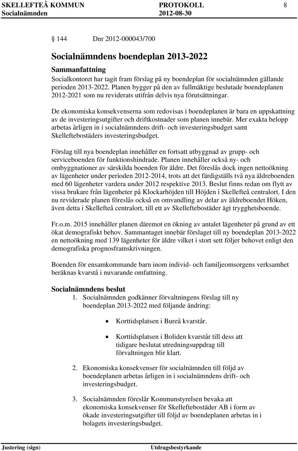 De ekonomiska konsekvenserna som redovisas i boendeplanen är bara en uppskattning av de investeringsutgifter och driftkostnader som planen innebär.