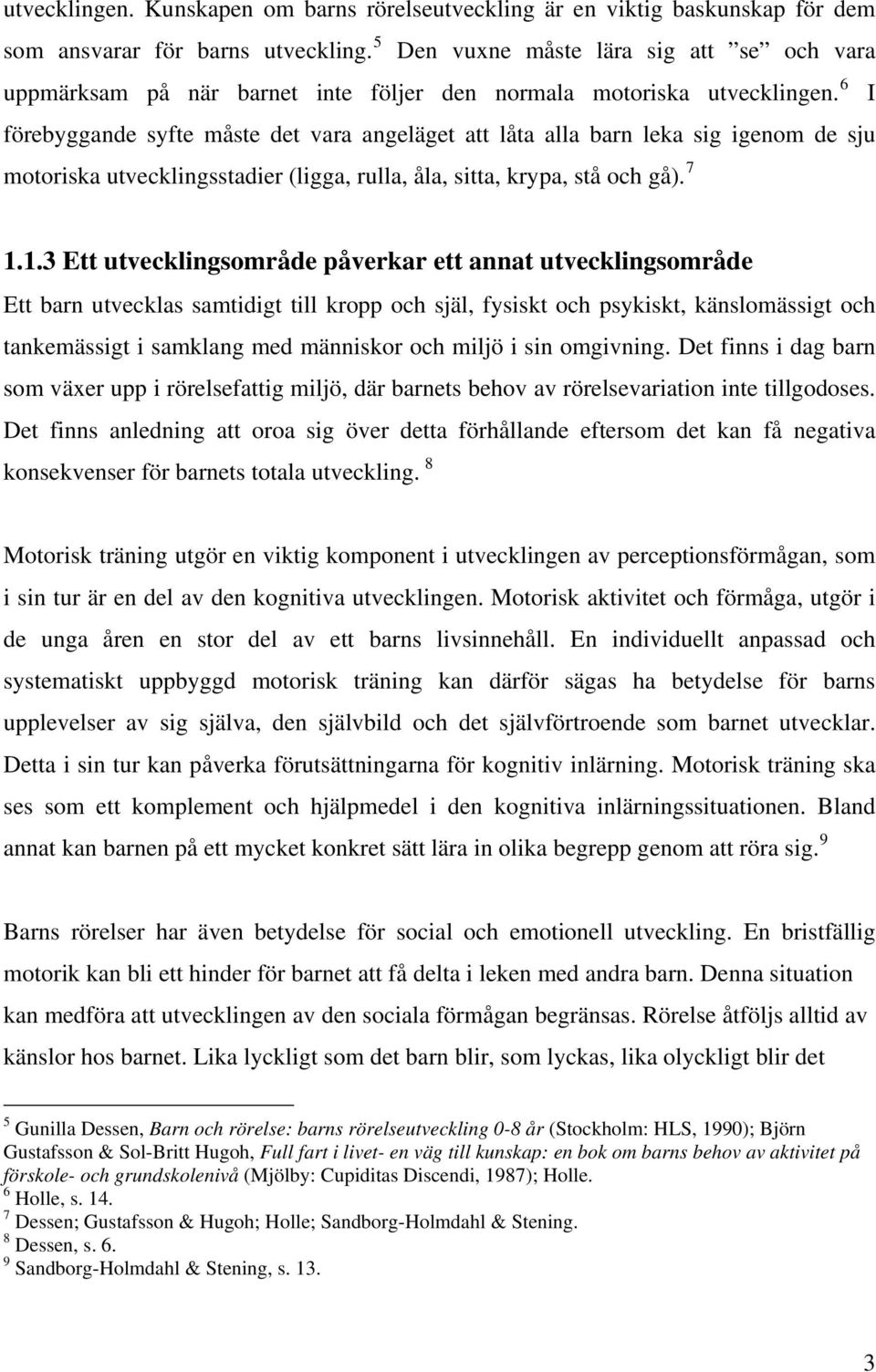 6 I förebyggande syfte måste det vara angeläget att låta alla barn leka sig igenom de sju motoriska utvecklingsstadier (ligga, rulla, åla, sitta, krypa, stå och gå). 7 1.