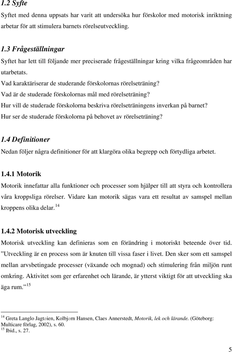 Vad är de studerade förskolornas mål med rörelseträning? Hur vill de studerade förskolorna beskriva rörelseträningens inverkan på barnet? Hur ser de studerade förskolorna på behovet av rörelseträning?