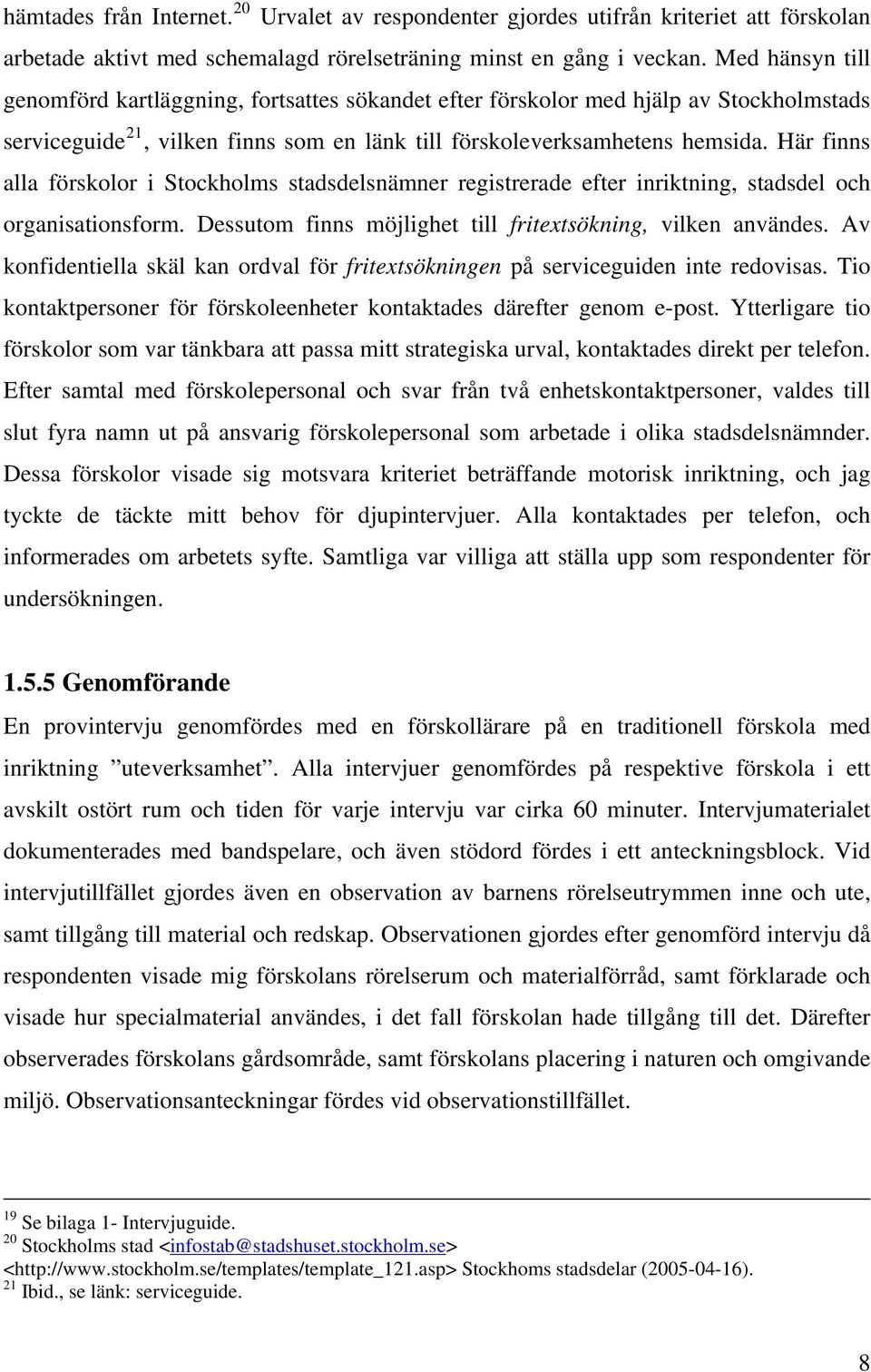 Här finns alla förskolor i Stockholms stadsdelsnämner registrerade efter inriktning, stadsdel och organisationsform. Dessutom finns möjlighet till fritextsökning, vilken användes.