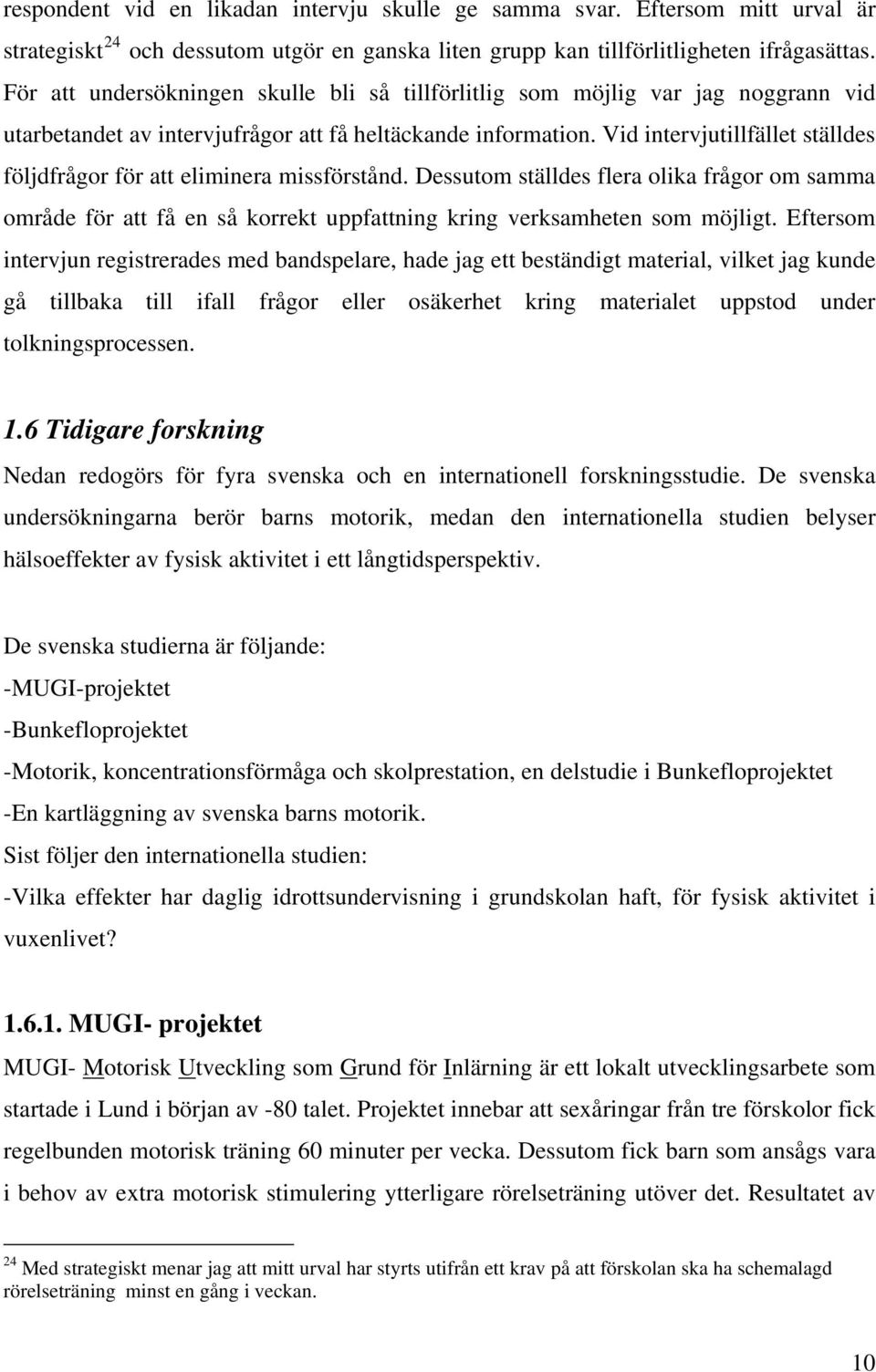 Vid intervjutillfället ställdes följdfrågor för att eliminera missförstånd. Dessutom ställdes flera olika frågor om samma område för att få en så korrekt uppfattning kring verksamheten som möjligt.