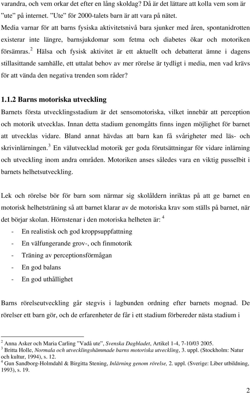 2 Hälsa och fysisk aktivitet är ett aktuellt och debatterat ämne i dagens stillasittande samhälle, ett uttalat behov av mer rörelse är tydligt i media, men vad krävs för att vända den negativa