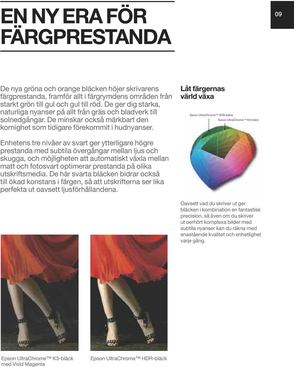 Låt färgernas värld växa Epson UltraChrome HDR-bläck Epson UltraChrome K3-bläck Enhetens tre nivåer av svart ger ytterligare högre prestanda med subtila övergångar mellan ljus och skugga, och
