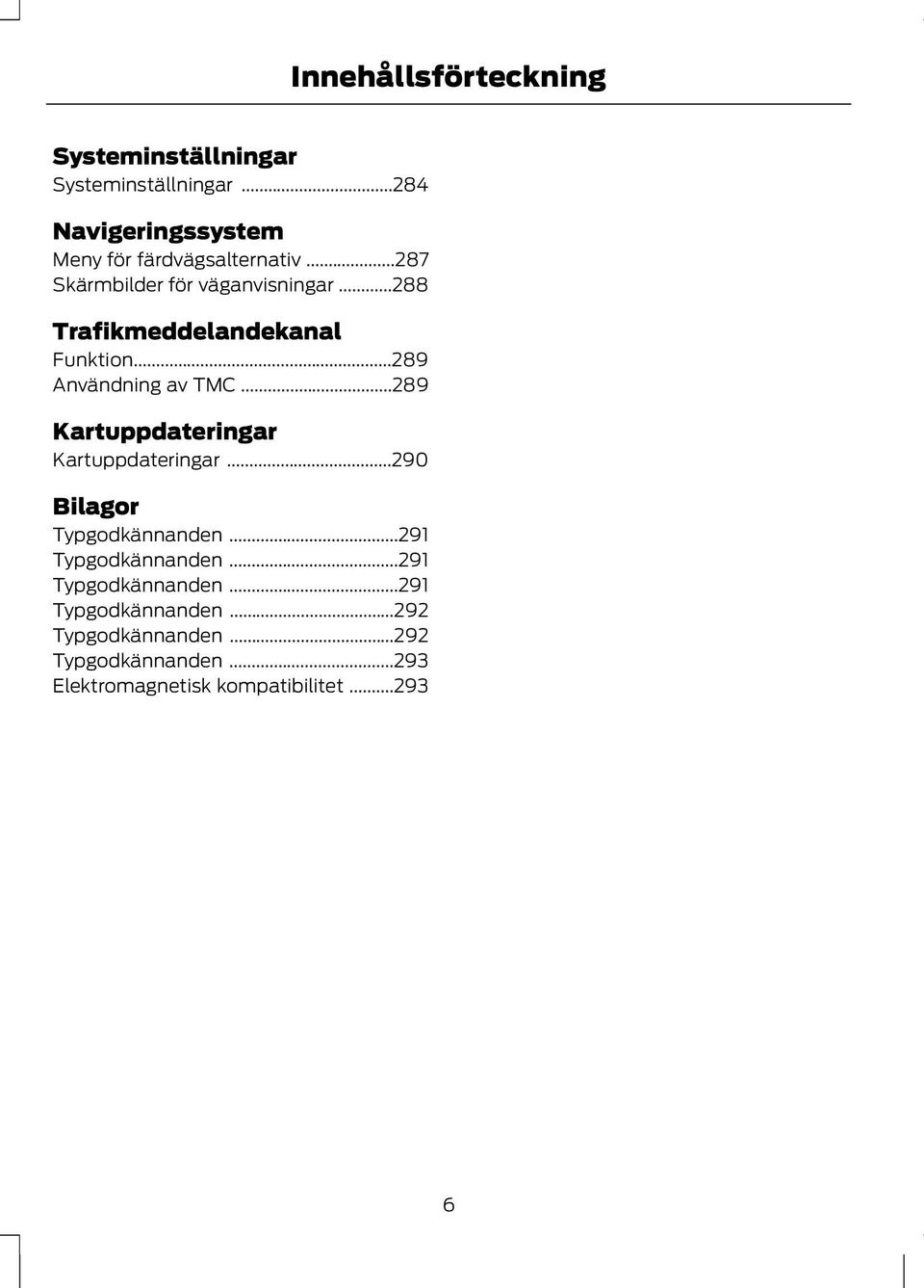 ..288 Trafikmeddelandekanal Funktion...289 Användning av TMC...289 Kartuppdateringar Kartuppdateringar.