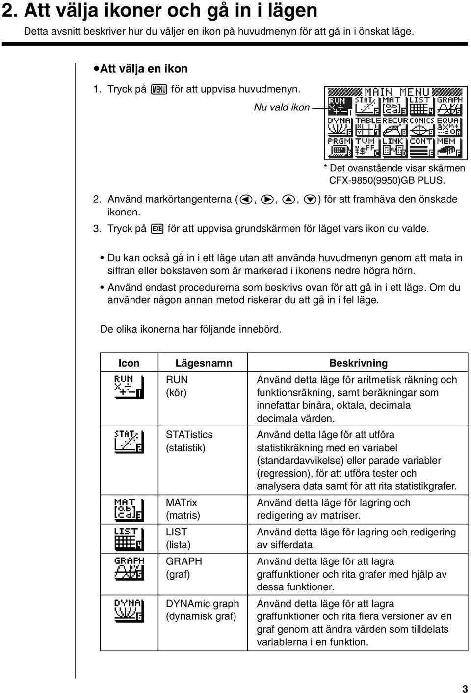 Du kan också gå in i ett läge utan att använda huvudmenyn genom att mata in siffran eller bokstaven som är markerad i ikonens nedre högra hörn.