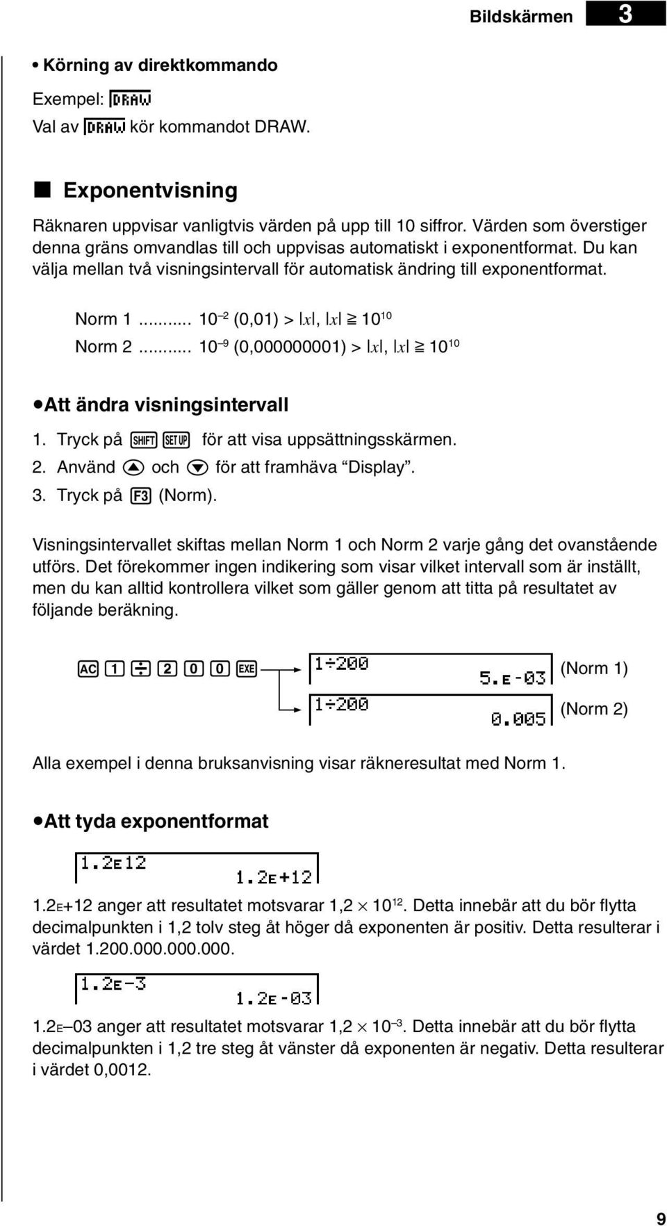 .. 10 2 (0,01) > x, x > 10 10 Norm 2... 10 9 (0,000000001) > x, x > 10 10 uatt ändra visningsintervall 1. Tryck på!z för att visa uppsättningsskärmen. 2. Använd f och c för att framhäva Display. 3.