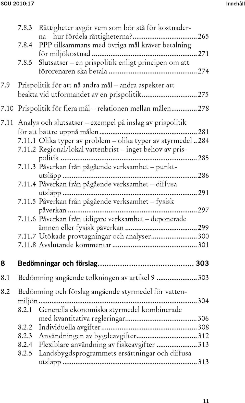 11 Analys och slutsatser exempel på inslag av prispolitik för att bättre uppnå målen... 281 7.11.1 Olika typer av problem olika typer av styrmedel.. 284 7.11.2 Regional/lokal vattenbrist inget behov av prispolitik.